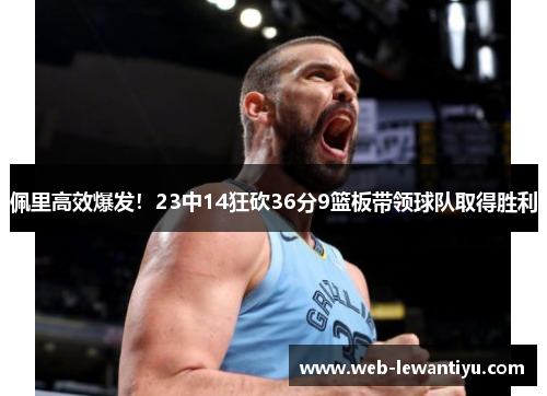 佩里高效爆发！23中14狂砍36分9篮板带领球队取得胜利